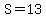 S=13