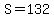 S=132