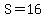 S=16