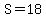 S=18