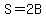 S=2B