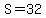 S=32