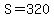 S=320