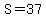 S=37