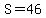 S=46