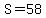 S=58