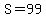 S=99