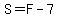 S=F-7