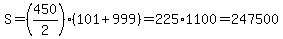 S+=+%28450%2F2%29%2A%28101%2B999%29+=+225%2A1100+=+247500