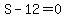 S-12=0