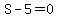 S-5=0