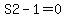 S2-1=0