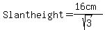 Slantheight=%2816cm%29%2Fsqrt%283%29
