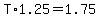 T%2A1.25=1.75