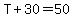 T%2B30=50