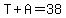 T%2BA=38