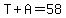 T%2BA=58