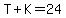 T%2BK=24