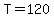 T=120