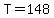 T=148