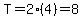 T=2%284%29=8