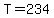 T=234