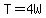 T=4W