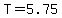 T=5.75