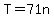 T=71n