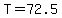 T=72.5