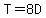 T=8D