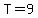 T=9