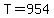 T=954