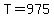 T=975