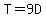 T=9D