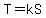 T=kS