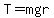 T=mgr