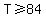 T%3E=84