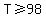 T%3E=98