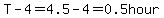 T-4=4.5-4=0.5hour