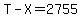 T-X=2755