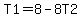 T1=8-8T2