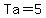 Ta=5