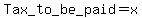 Tax_to_+be+_paid+=+x