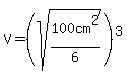 V=%28sqrt%28100cm%5E2%2F6%29%29%5E3