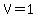 V=1