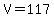 V=117