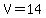 V=14