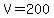 V=200+