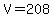 V=208